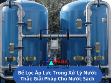 Bể Lọc Áp Lực Trong Xử Lý Nước Thải: Giải Pháp Hiệu Quả Cho Nước Sạch